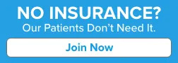 No Insurance? Our patients don't need it. Join Now